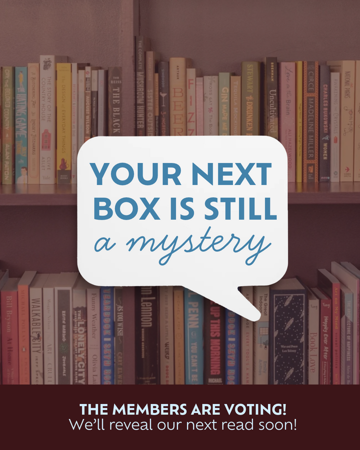 Your next box is still a mystery. The members are voting, and we'll reveal our next read soon.